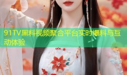 91TV黑料视频聚合平台实时爆料与互动体验