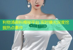 利物浦黑料揭秘平台 实时曝光深度挖掘热点事件