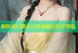 删除黑料聊天记录神器轻松护隐私