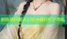 删除黑料聊天记录神器轻松护隐私