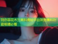 刘亦菲花木兰黑料揭秘平台深度爆料功能吸睛必看