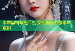 单车黑料曝光平台 实时揭示共享单车真相