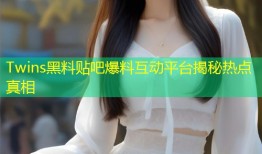Twins黑料贴吧爆料互动平台揭秘热点真相