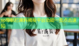 so导航栏黑料揭秘平台功能一览点击速知
