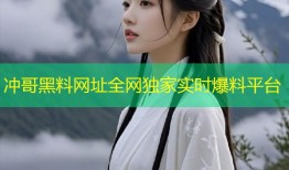 冲哥黑料网址全网独家实时爆料平台