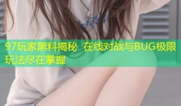 97玩家黑料揭秘 在线对战与BUG极限玩法尽在掌握