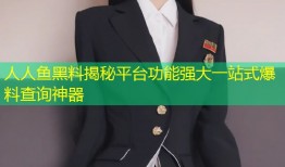 人人鱼黑料揭秘平台功能强大一站式爆料查询神器
