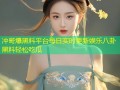 冲哥爆黑料平台每日实时更新娱乐八卦黑料轻松吃瓜