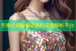 冬奥谷揭秘爱凌黑料深度解析平台