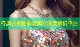 冬奥谷揭秘爱凌黑料深度解析平台