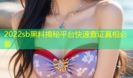 2022sb黑料揭秘平台快速查证真相必备