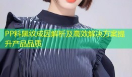 PP料黑纹成因解析及高效解决方案提升产品品质