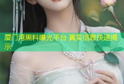 厦门湾黑料曝光平台 真实信息快速揭示