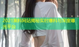 2021黑料网站揭秘实时爆料与深度曝光平台