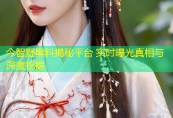 今智野黑料揭秘平台 实时曝光真相与深度挖掘