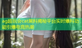 ag超玩会cat黑料揭秘平台实时爆料功能引爆电竞热潮