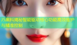 J5黑料揭秘智能驱动核心功能高效维护与精准控制