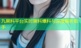九黑料平台实时黑料爆料与深度解析助手