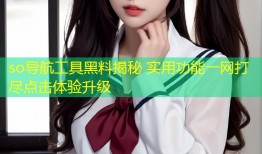 so导航工具黑料揭秘 实用功能一网打尽点击体验升级