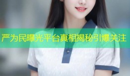 严为民曝光平台真相揭秘引爆关注