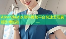 Amanda冰冰黑料揭秘平台快速发现真相引爆热议