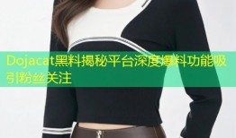 Dojacat黑料揭秘平台深度爆料功能吸引粉丝关注
