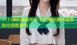 1111黑料揭秘平台 实时曝光黑料信息助你洞察真相