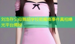 刘浩存父母舞蹈学校致瘫痪事件真相曝光平台揭秘
