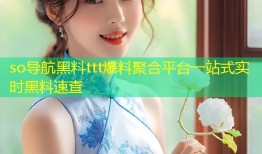 so导航黑料ttt爆料聚合平台一站式实时黑料速查