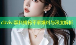 cbvivi黑料揭秘平家爆料与深度解析