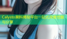 Calysto黑料揭秘平台一站式深度挖掘与分享