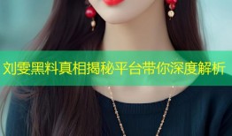 刘雯黑料真相揭秘平台带你深度解析