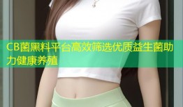 CB菌黑料平台高效筛选优质益生菌助力健康养殖