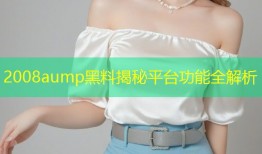 2008aump黑料揭秘平台功能全解析