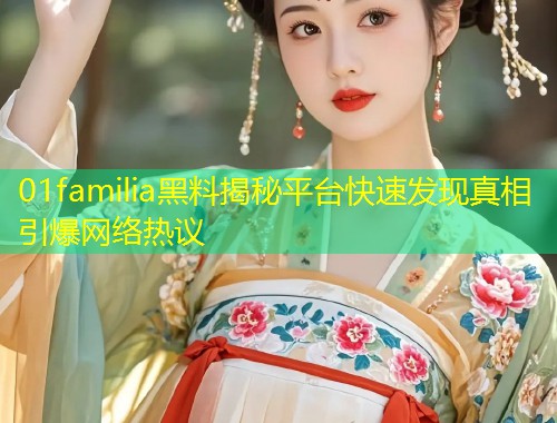 01familia黑料揭秘平台快速发现真相引爆网络热议