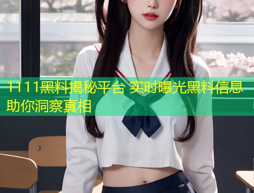 1111黑料揭秘平台 实时曝光黑料信息助你洞察真相