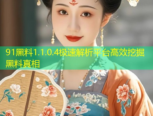 91黑料1.1.0.4极速解析平台高效挖掘黑料真相