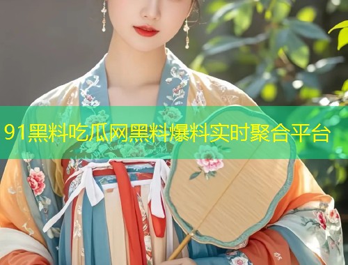 91黑料吃瓜网黑料爆料实时聚合平台