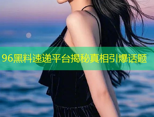 96黑料速递平台揭秘真相引爆话题