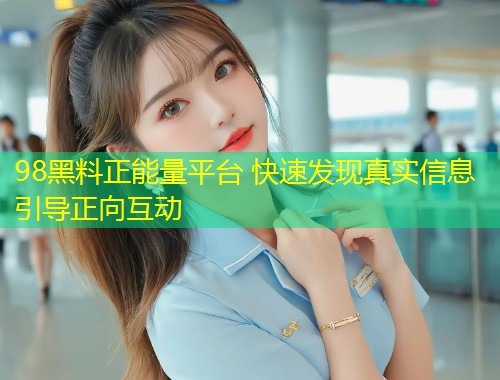 98黑料正能量平台 快速发现真实信息引导正向互动