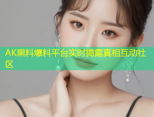 AK黑料爆料平台实时揭露真相互动社区