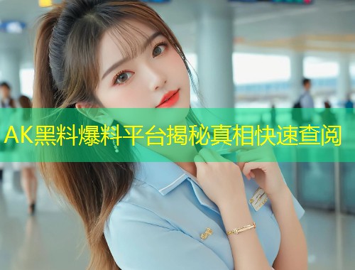 AK黑料爆料平台揭秘真相快速查阅