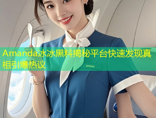 Amanda冰冰黑料揭秘平台快速发现真相引爆热议