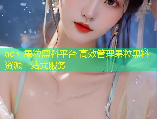 aq丶果粒黑料平台 高效管理果粒黑料资源一站式服务