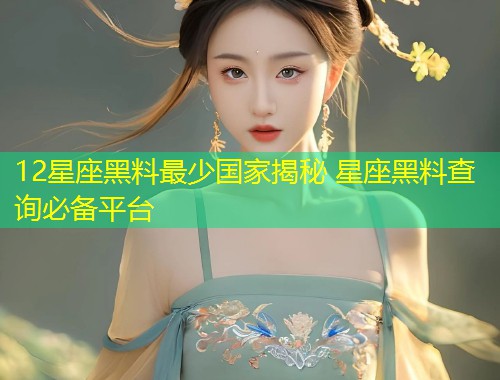 12星座黑料最少国家揭秘 星座黑料查询必备平台