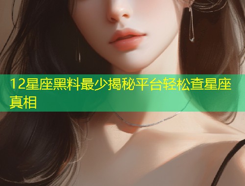 12星座黑料最少揭秘平台轻松查星座真相