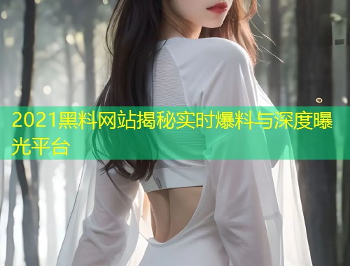 2021黑料网站揭秘实时爆料与深度曝光平台