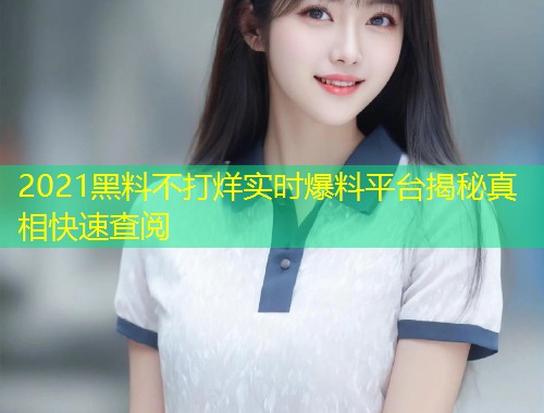 2021黑料不打烊实时爆料平台揭秘真相快速查阅