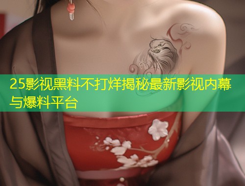 25影视黑料不打烊揭秘最新影视内幕与爆料平台