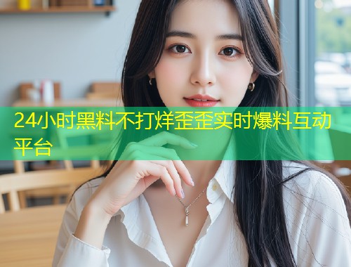 24小时黑料不打烊歪歪实时爆料互动平台